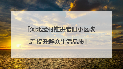 河北孟村推进老旧小区改造 提升群众生活品质