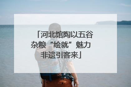 河北馆陶以五谷杂粮“绘就”魅力非遗引客来