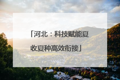 河北：科技赋能夏收夏种高效衔接