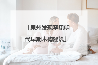 泉州发现罕见明代早期木构建筑