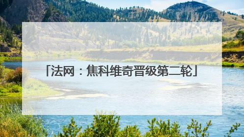 法网：焦科维奇晋级第二轮