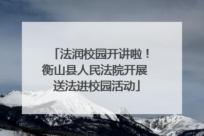 法润校园开讲啦！衡山县人民法院开展 送法进校园活动