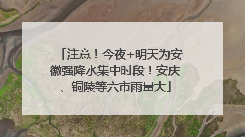 注意！今夜+明天为安徽强降水集中时段！安庆、铜陵等六市雨量大