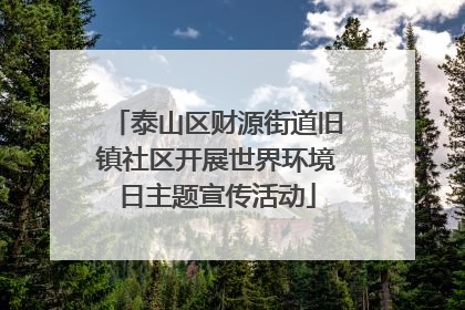 泰山区财源街道旧镇社区开展世界环境日主题宣传活动