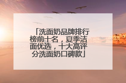洗面奶品牌排行榜前十名，夏季洁面优选，十大高评分洗面奶口碑款