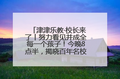 津津乐教·校长来了丨努力看见并成全每一个孩子！今晚8点半，揭晓百年名校雅礼中学育人密码