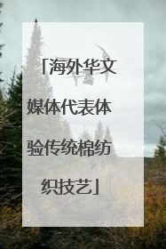 海外华文媒体代表体验传统棉纺织技艺