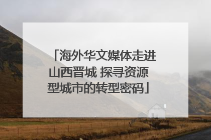 海外华文媒体走进山西晋城 探寻资源型城市的转型密码