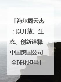 海尔周云杰：以开放、生态、创新诠释中国跨国公司全球化担当