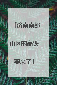 济南南部山区的高铁要来了