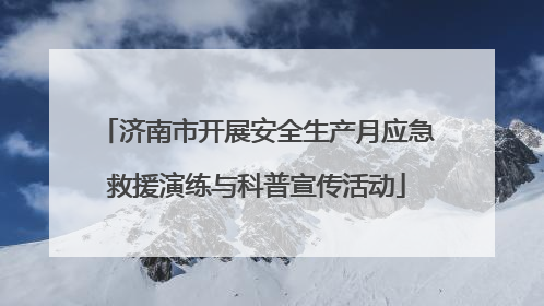 济南市开展安全生产月应急救援演练与科普宣传活动