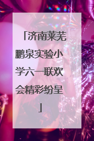 济南莱芜鹏泉实验小学六一联欢会精彩纷呈