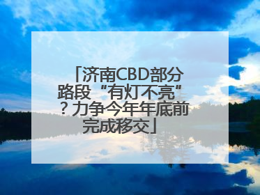 济南CBD部分路段“有灯不亮”？力争今年年底前完成移交