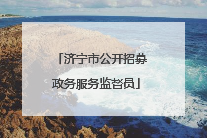 济宁市公开招募政务服务监督员