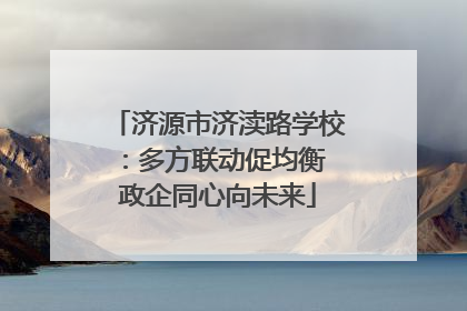 济源市济渎路学校：多方联动促均衡 政企同心向未来