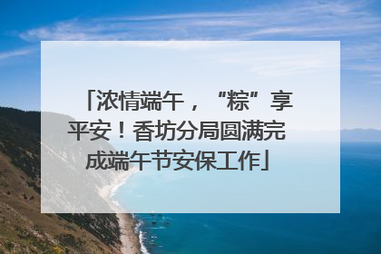 浓情端午，“粽”享平安！香坊分局圆满完成端午节安保工作