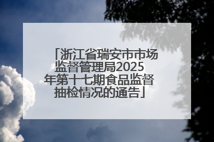 浙江省瑞安市市场监督管理局2025年第十七期食品监督抽检情况的通告