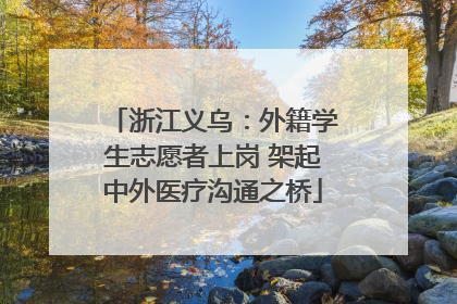 浙江义乌：外籍学生志愿者上岗 架起中外医疗沟通之桥