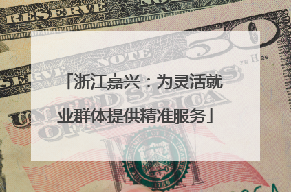 浙江嘉兴：为灵活就业群体提供精准服务