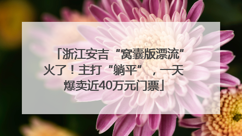 浙江安吉“窝囊版漂流”火了！主打“躺平”，一天爆卖近40万元门票