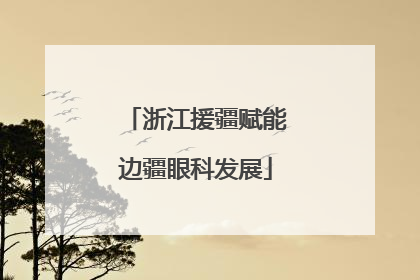 浙江援疆赋能边疆眼科发展