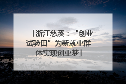 浙江慈溪：“创业试验田”为新就业群体实现创业梦