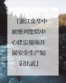 浙江金华中欧班列集结中心建设现场开展安全生产知识比武