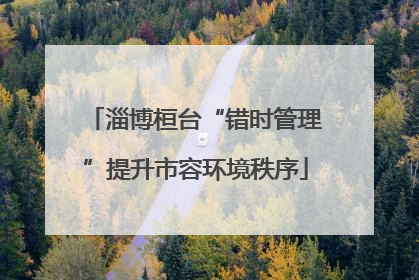 淄博桓台“错时管理”提升市容环境秩序