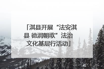 淇县开展“法安淇县 德润朝歌”法治文化基层行活动