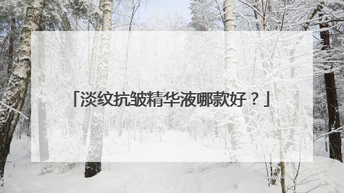 淡纹抗皱精华液哪款好？