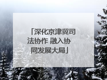 深化京津冀司法协作 融入协同发展大局