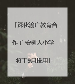 深化渝广教育合作 广安树人小学将于9月投用