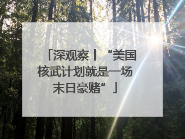 深观察丨“美国核武计划就是一场末日豪赌”
