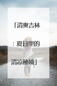 清爽吉林：夏日里的清凉秘境