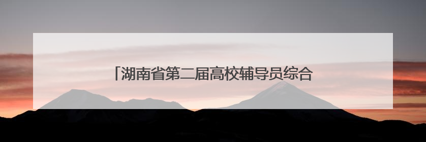 湖南省第二届高校辅导员综合育人能力提升示范观摩活动举行 南华大学获特等奖和一等奖