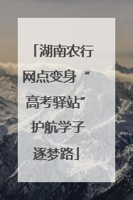 湖南农行网点变身“高考驿站” 护航学子逐梦路