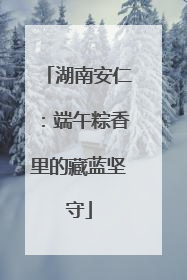 湖南安仁：端午粽香里的藏蓝坚守