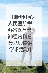 滕州中心人民医院举办省医学会神经内科分会基层巡讲学术活动