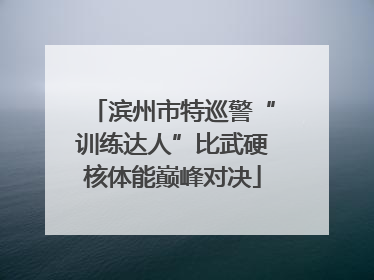 滨州市特巡警“训练达人”比武硬核体能巅峰对决