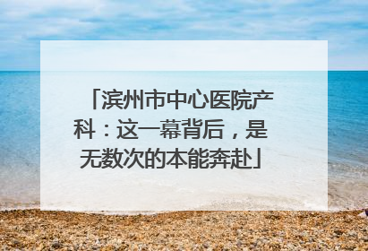 滨州市中心医院产科：这一幕背后，是无数次的本能奔赴