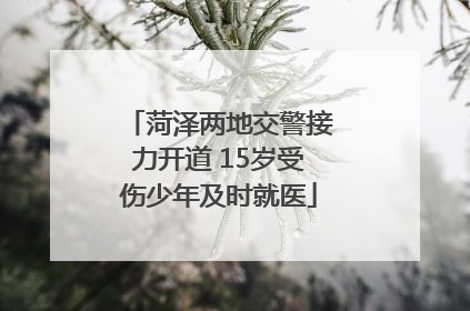 菏泽两地交警接力开道 15岁受伤少年及时就医