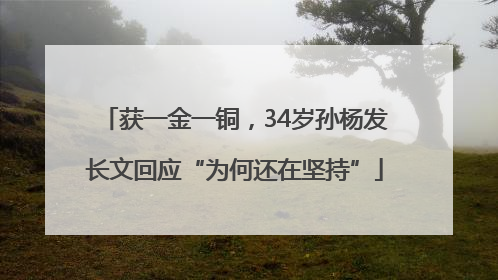 获一金一铜，34岁孙杨发长文回应“为何还在坚持”