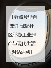 老照片里看变迁 武锅社区举办工业遗产与现代生活对话活动