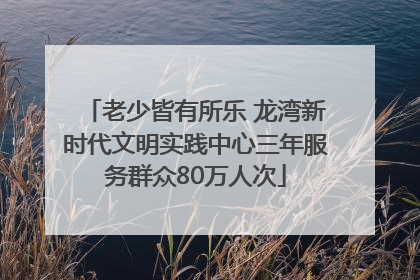 老少皆有所乐 龙湾新时代文明实践中心三年服务群众80万人次