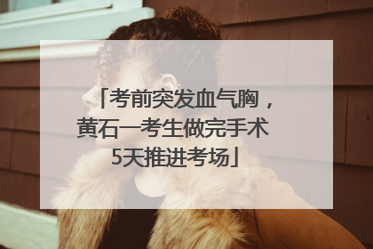 考前突发血气胸，黄石一考生做完手术5天推进考场