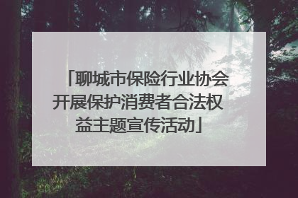 聊城市保险行业协会开展保护消费者合法权益主题宣传活动