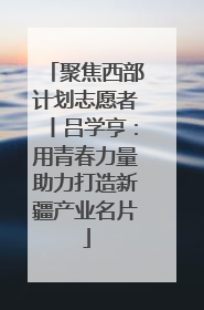 聚焦西部计划志愿者丨吕学亨：用青春力量助力打造新疆产业名片