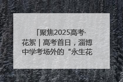 聚焦2025高考·花絮｜高考首日，淄博中学考场外的“永生花”传递温暖与祝福