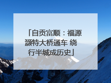 自贡富顺：福源灏特大桥通车 绕行半城成历史
