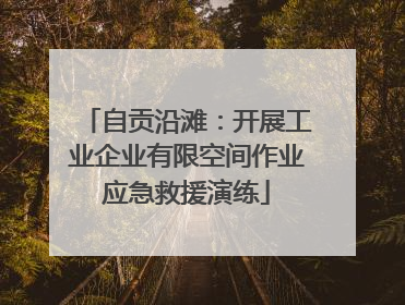 自贡沿滩：开展工业企业有限空间作业应急救援演练